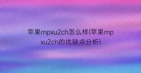 苹果mpxu2ch怎么样(苹果mpxu2ch的优缺点分析)