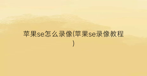 苹果se怎么录像(苹果se录像教程)