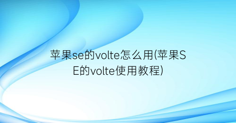 “苹果se的volte怎么用(苹果SE的volte使用教程)