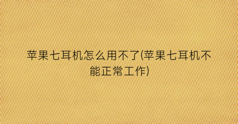 “苹果七耳机怎么用不了(苹果七耳机不能正常工作)