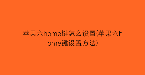 “苹果六home键怎么设置(苹果六home键设置方法)