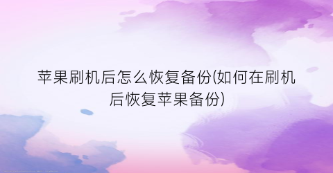 “苹果刷机后怎么恢复备份(如何在刷机后恢复苹果备份)