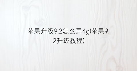 苹果升级9.2怎么弄4g(苹果9.2升级教程)