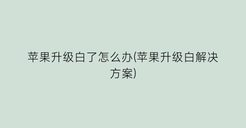 “苹果升级白了怎么办(苹果升级白解决方案)