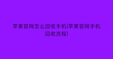 苹果官网怎么回收手机(苹果官网手机回收流程)