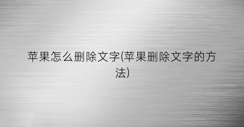 “苹果怎么删除文字(苹果删除文字的方法)