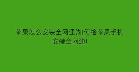 苹果怎么安装全网通(如何给苹果手机安装全网通)