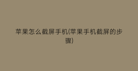 “苹果怎么截屏手机(苹果手机截屏的步骤)