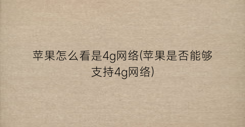 “苹果怎么看是4g网络(苹果是否能够支持4g网络)