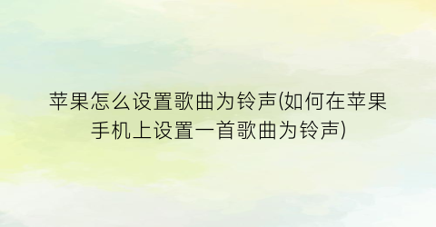 苹果怎么设置歌曲为铃声(如何在苹果手机上设置一首歌曲为铃声)