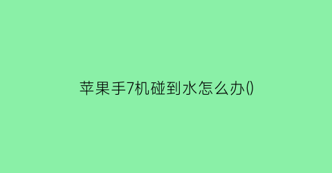 苹果手7机碰到水怎么办()