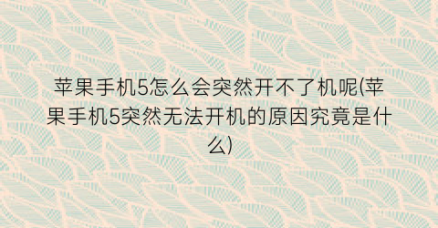 苹果手机5怎么会突然开不了机呢(苹果手机5突然无法开机的原因究竟是什么)