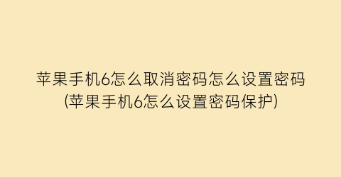 “苹果手机6怎么取消密码怎么设置密码(苹果手机6怎么设置密码保护)