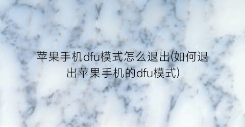 “苹果手机dfu模式怎么退出(如何退出苹果手机的dfu模式)