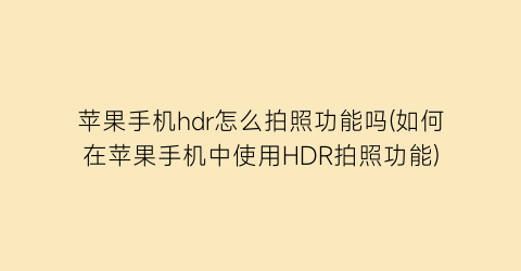 苹果手机hdr怎么拍照功能吗(如何在苹果手机中使用HDR拍照功能)