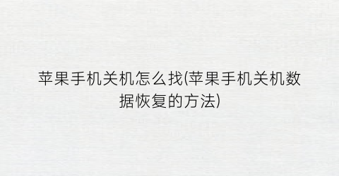 “苹果手机关机怎么找(苹果手机关机数据恢复的方法)
