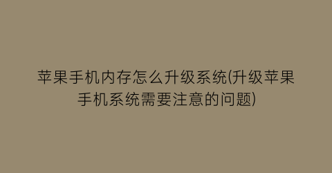 “苹果手机内存怎么升级系统(升级苹果手机系统需要注意的问题)