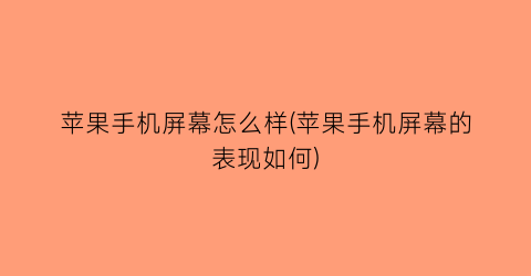 苹果手机屏幕怎么样(苹果手机屏幕的表现如何)