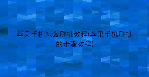 苹果手机怎么刷机教程(苹果手机刷机的步骤教程)