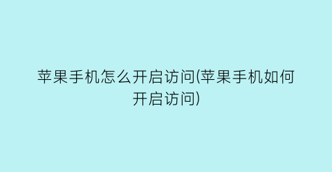 苹果手机怎么开启访问(苹果手机如何开启访问)