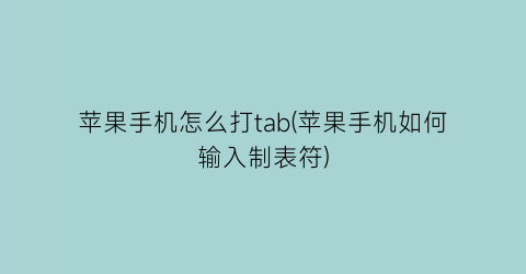 苹果手机怎么打tab(苹果手机如何输入制表符)