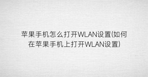 苹果手机怎么打开WLAN设置(如何在苹果手机上打开WLAN设置)