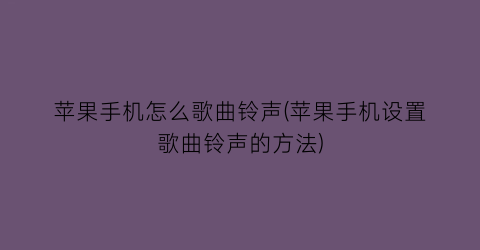 苹果手机怎么歌曲铃声(苹果手机设置歌曲铃声的方法)