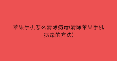 苹果手机怎么清除病毒(清除苹果手机病毒的方法)