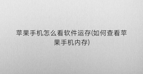 苹果手机怎么看软件运存(如何查看苹果手机内存)