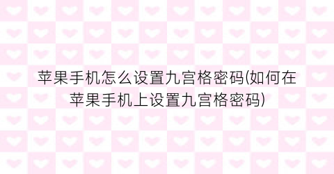 “苹果手机怎么设置九宫格密码(如何在苹果手机上设置九宫格密码)