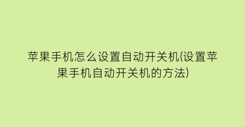 “苹果手机怎么设置自动开关机(设置苹果手机自动开关机的方法)