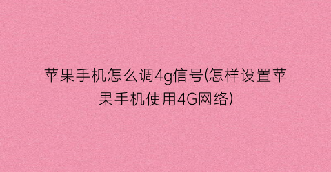 “苹果手机怎么调4g信号(怎样设置苹果手机使用4G网络)