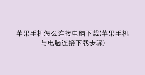 “苹果手机怎么连接电脑下载(苹果手机与电脑连接下载步骤)