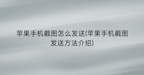 “苹果手机截图怎么发送(苹果手机截图发送方法介绍)