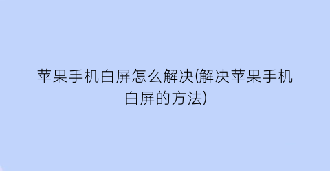 “苹果手机白屏怎么解决(解决苹果手机白屏的方法)