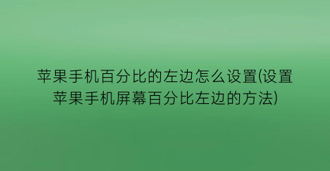 “苹果手机百分比的左边怎么设置(设置苹果手机屏幕百分比左边的方法)