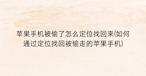 “苹果手机被偷了怎么定位找回来(如何通过定位找回被偷走的苹果手机)