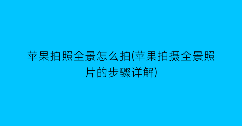 “苹果拍照全景怎么拍(苹果拍摄全景照片的步骤详解)