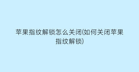 苹果指纹解锁怎么关闭(如何关闭苹果指纹解锁)