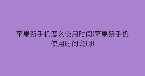 苹果新手机怎么使用时间(苹果新手机使用时间说明)