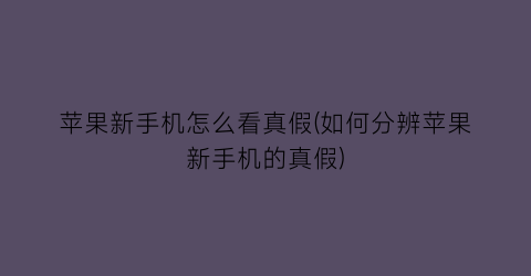 苹果新手机怎么看真假(如何分辨苹果新手机的真假)