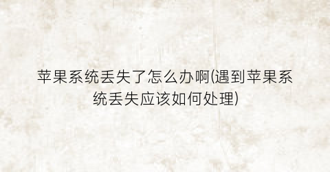 苹果系统丢失了怎么办啊(遇到苹果系统丢失应该如何处理)