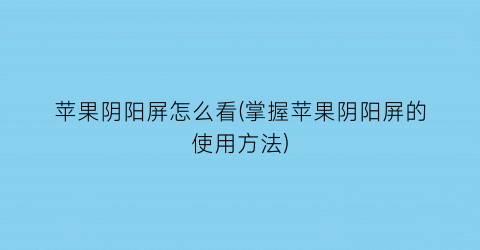 “苹果阴阳屏怎么看(掌握苹果阴阳屏的使用方法)