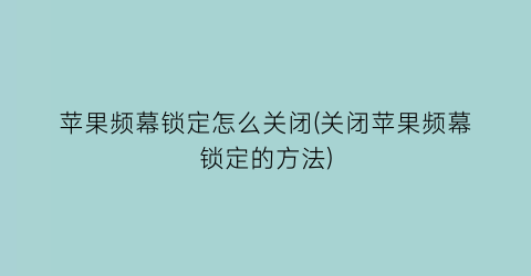 “苹果频幕锁定怎么关闭(关闭苹果频幕锁定的方法)