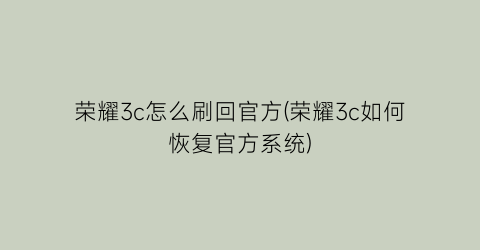 “荣耀3c怎么刷回官方(荣耀3c如何恢复官方系统)