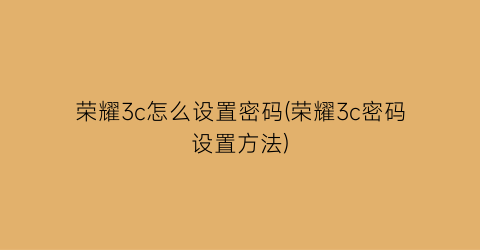 “荣耀3c怎么设置密码(荣耀3c密码设置方法)