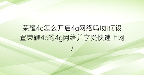 荣耀4c怎么开启4g网络吗(如何设置荣耀4c的4g网络并享受快速上网)