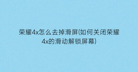 荣耀4x怎么去掉滑屏(如何关闭荣耀4x的滑动解锁屏幕)