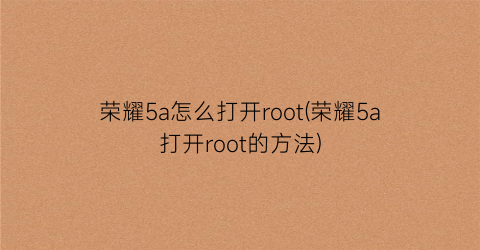 荣耀5a怎么打开root(荣耀5a打开root的方法)