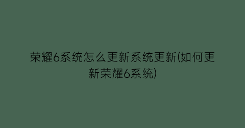 “荣耀6系统怎么更新系统更新(如何更新荣耀6系统)